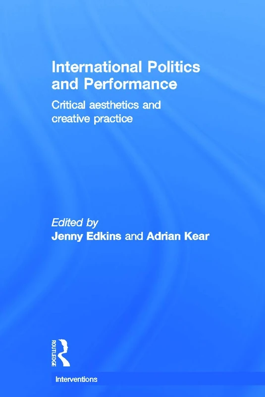 International Politics and Performance: Critical Aesthetics and Creative Practice (Interventions)