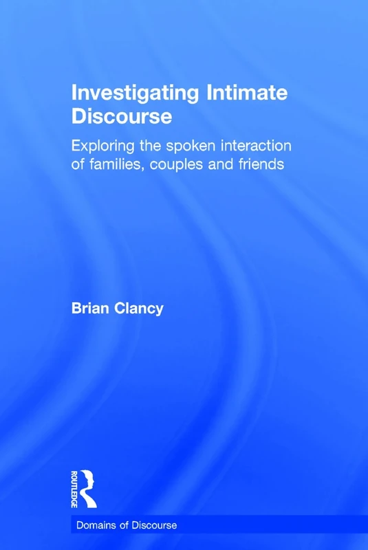 Investigating Intimate Discourse: Exploring the spoken interaction of families, couples and friends (Domains of Discourse)