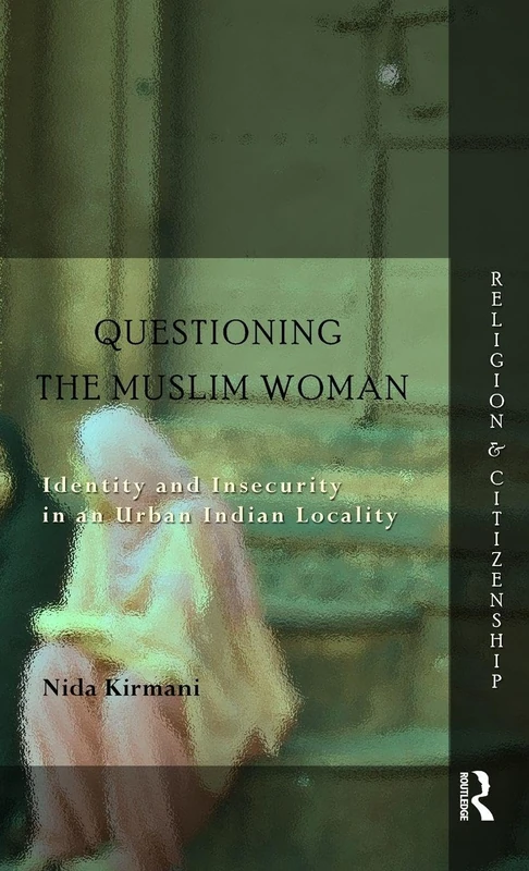 Questioning the 'Muslim Woman': Identity and Insecurity in an Urban Indian Locality (Religion and Citizenship)