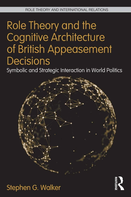 Role Theory and the Cognitive Architecture of British Appeasement Decisions: Symbolic and Strategic Interaction in World Politics (Role Theory and International Relations)