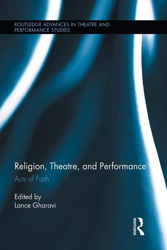 Religion, Theatre, and Performance: Acts of Faith (Routledge Advances in Theatre & Performance Studies)
