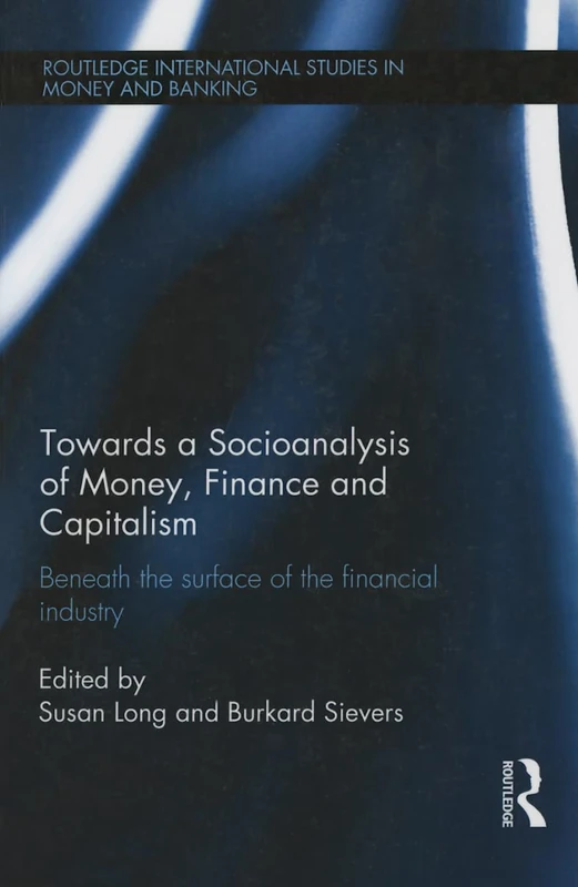 Towards a Socioanalysis of Money, Finance and Capitalism: Beneath the Surface of the Financial Industry (Routledge International Studies in Money and Banking)