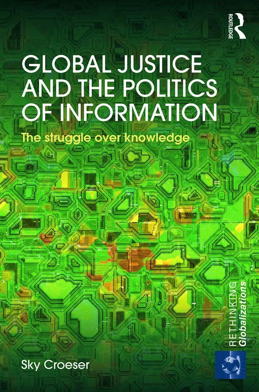 Global Justice and the Politics of Information: The struggle over knowledge (Rethinking Globalizations)