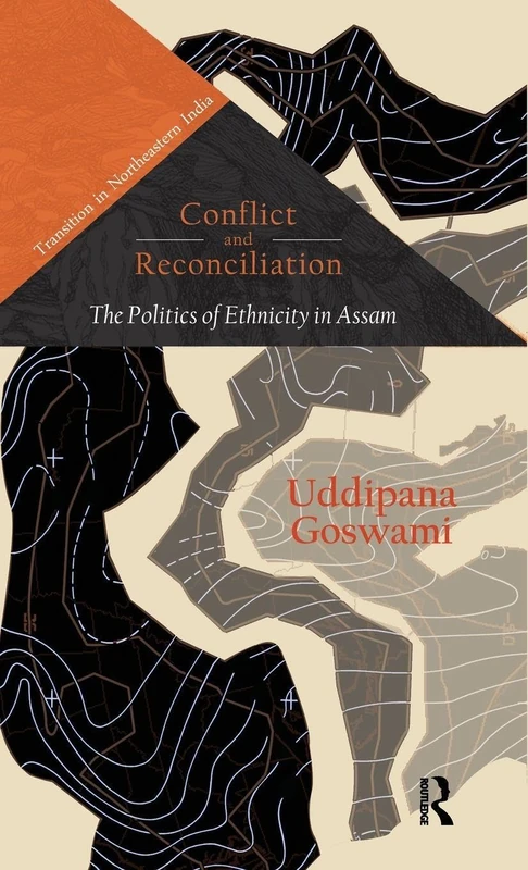 Conflict and Reconciliation: The Politics of Ethnicity in Assam (Transition in Northeastern India)