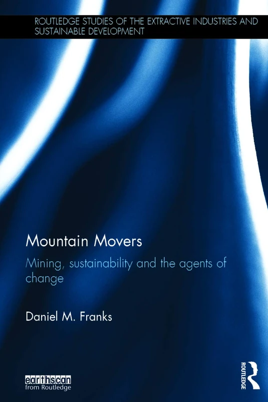 Mountain Movers: Mining, Sustainability and the Agents of Change (Routledge Studies of the Extractive Industries and Sustainable Development)