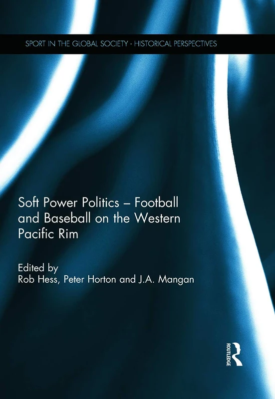 Soft Power Politics - Football and Baseball on the Western Pacific Rim (Sport in the Global Society - Historical Perspectives)