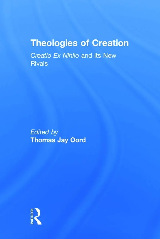 Theologies of Creation: Creatio Ex Nihilo and Its New Rivals