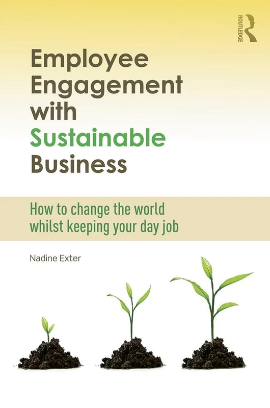 Employee Engagement with Sustainable Business: How to Change the World Whilst Keeping Your Day Job (Routledge Explorations in Environmental Studies)
