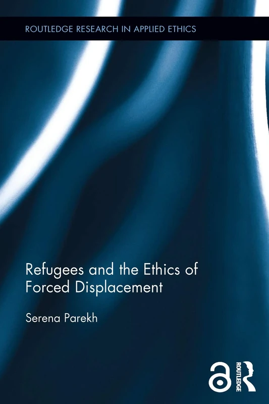 Refugees and the Ethics of Forced Displacement (Routledge Research in Applied Ethics)