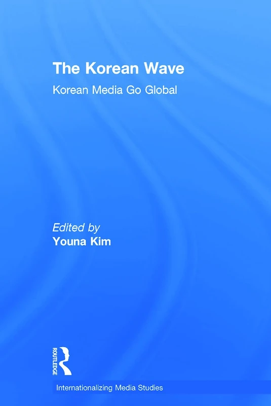 The Korean Wave: Korean Media Go Global (Internationalizing Media Studies)