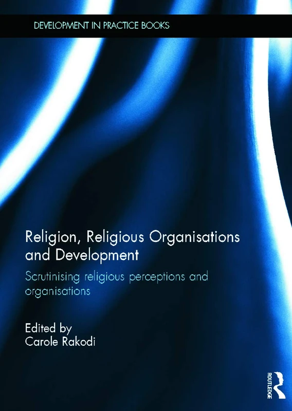 Religion, Religious Organisations and Development: Scrutinising religious perceptions and organisations (Development in Practice Books)