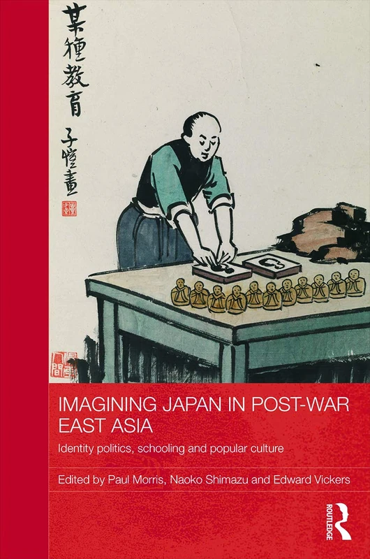 Imagining Japan in Post-war East Asia: Identity Politics, Schooling and Popular Culture (Routledge Studies in Education and Society in Asia)