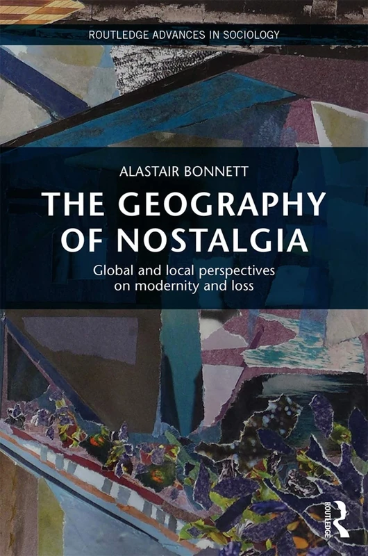 The Geography of Nostalgia: Global and Local Perspectives on Modernity and Loss (Routledge Advances in Sociology)