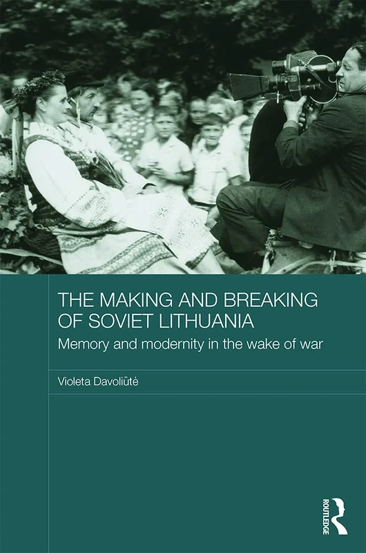 The Making and Breaking of Soviet Lithuania: Memory and Modernity in the Wake of War (BASEES/Routledge Series on Russian and East European Studies)
