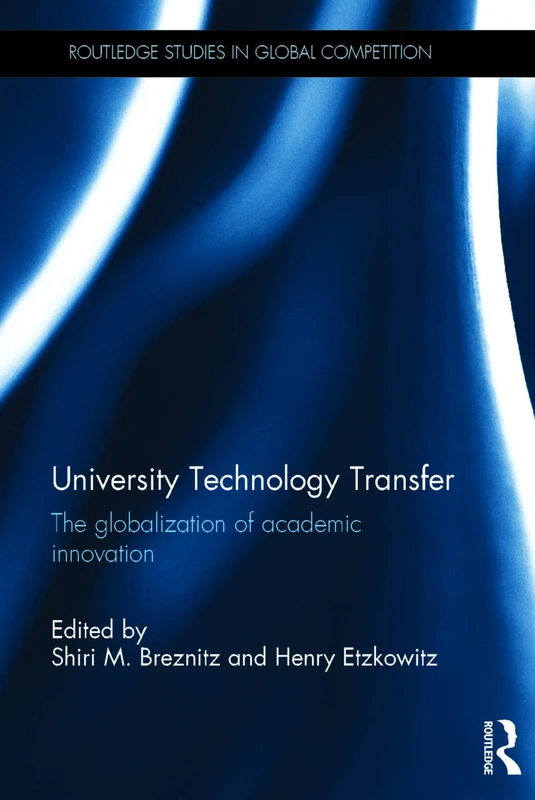 University Technology Transfer: The globalization of academic innovation (Routledge Studies in Global Competition)