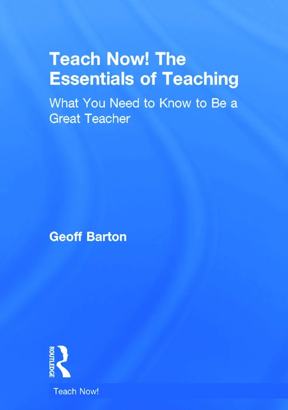 Teach Now! The Essentials of Teaching: What You Need to Know to Be a Great Teacher