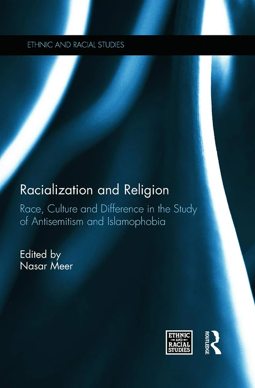 Racialization and Religion: Race, Culture and Difference in the Study of Antisemitism and Islamophobia (Ethnic and Racial Studies)