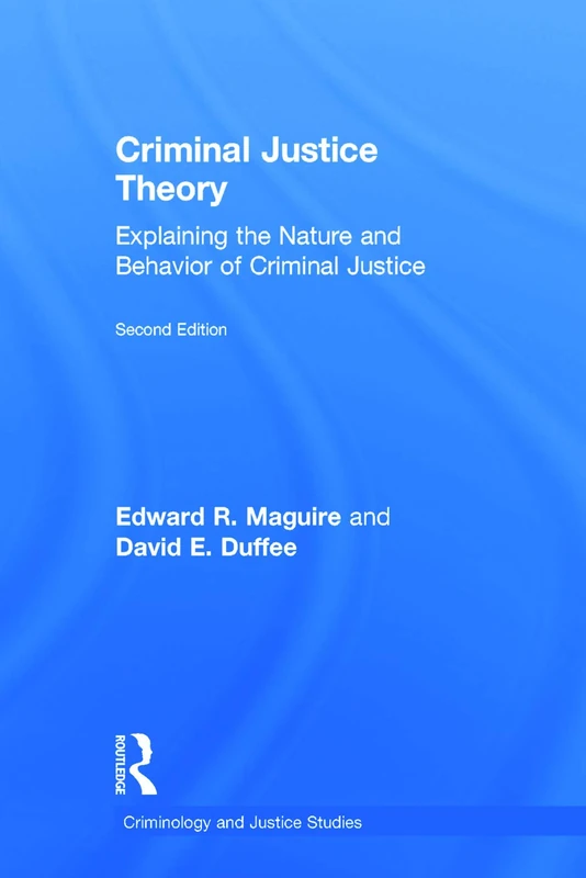 Criminal Justice Theory: Explaining the Nature and Behavior of Criminal Justice (Criminology and Justice Studies)