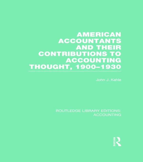 American Accountants and Their Contributions to Accounting Thought (RLE Accounting): 1900-1930 (Routledge Library Editions: Accounting)