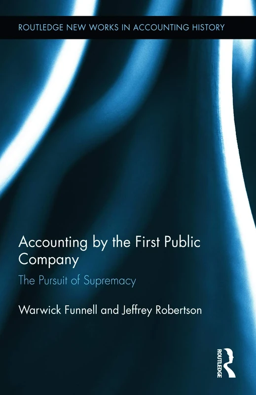 Accounting by the First Public Company: The Pursuit of Supremacy: 13 (Routledge New Works in Accounting History)
