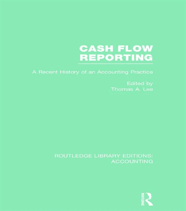 Cash Flow Reporting (RLE Accounting): A Recent History of an Accounting Practice (Routledge Library Editions: Accounting)