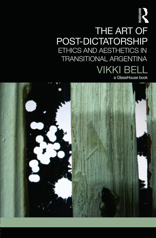 The Art of Post-Dictatorship: Ethics and Aesthetics in Transitional Argentina (Transitional Justice)