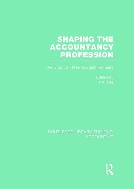 Shaping the Accountancy Profession (RLE Accounting): The Story of Three Scottish Pioneers (Routledge Library Editions: Accounting)