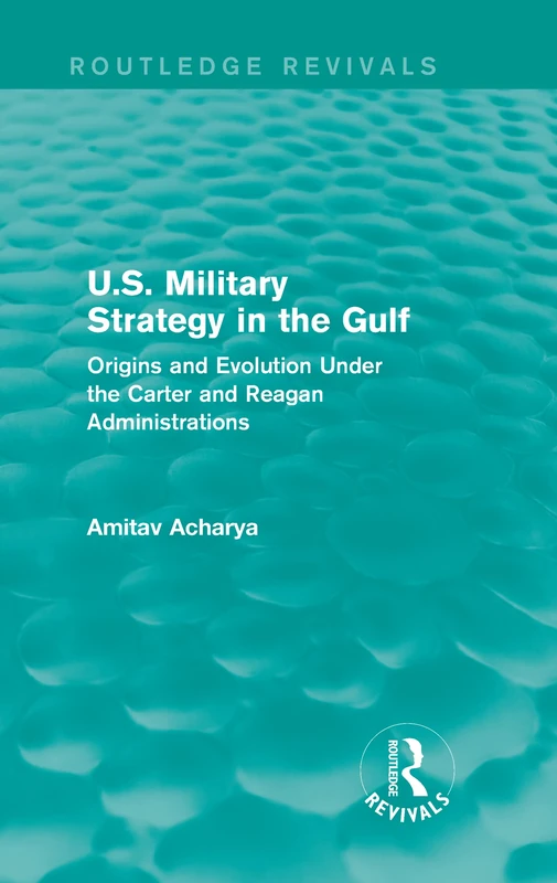 U.S. Military Strategy in the Gulf (Routledge Revivals): Origins and Evolution Under the Carter and Reagan Administrations: Volume 12