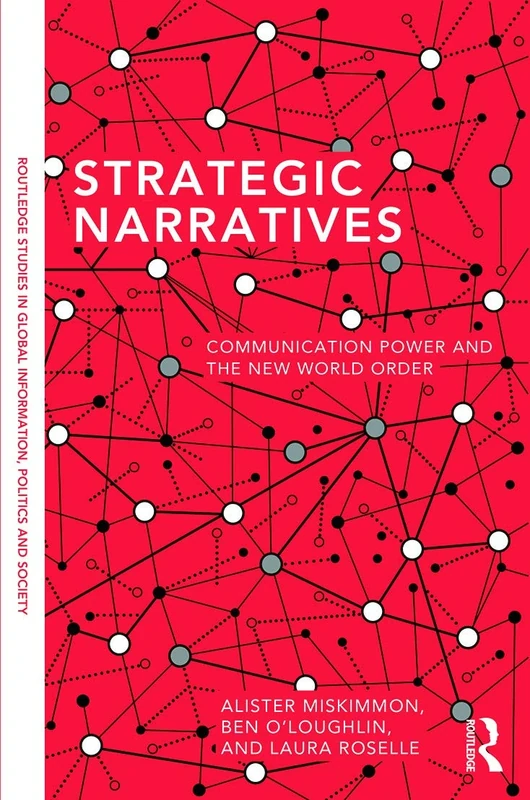 Strategic Narratives: Communication Power and the New World Order (Routledge Studies in Global Information, Politics and Society)