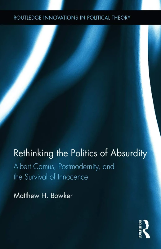 Rethinking the Politics of Absurdity: Albert Camus, Postmodernity, and the Survival of Innocence: 55 (Routledge Innovations in Political Theory)