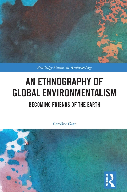 An Ethnography of Global Environmentalism: Becoming Friends of the Earth (Routledge Studies in Anthropology)