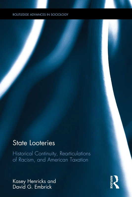 State Looteries: Historical Continuity, Rearticulations of Racism, and American Taxation: 180 (Routledge Advances in Sociology)