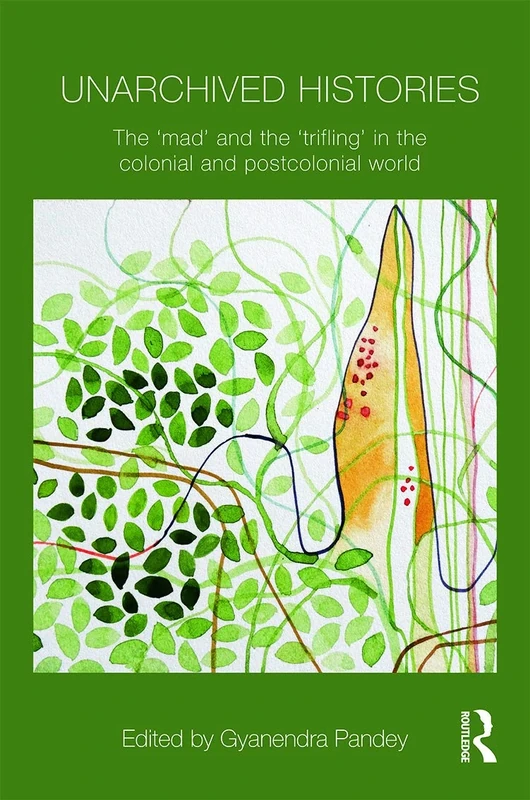Unarchived Histories: The "mad" and the "trifling" in the colonial and postcolonial world (Intersections: Colonial and Postcolonial Histories)