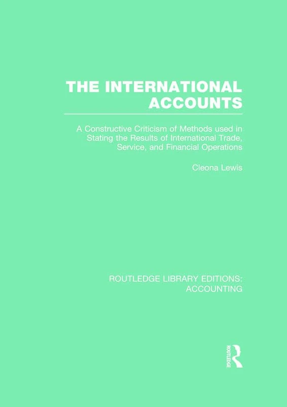 The International Accounts (RLE Accounting): A Constructive Criticism of Methods Used in Stating the Results of International Trade, Service, and ... (Routledge Library Editions: Accounting)