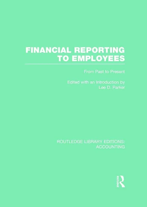 Financial Reporting to Employees (RLE Accounting): From Past to Present: 55 (Routledge Library Editions: Accounting)