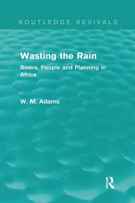 Routledge Wasting the Rain - Rivers, People and Planning in Africa