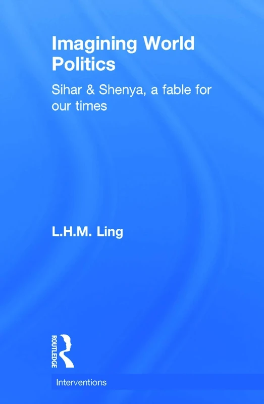 Imagining World Politics: Sihar & Shenya, A Fable for Our Times (Interventions)