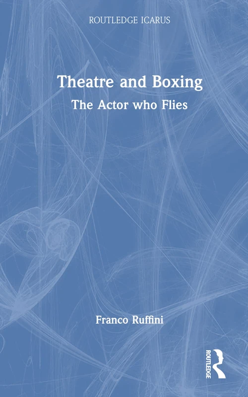Theatre and Boxing: The Actor who Flies (Routledge Icarus)