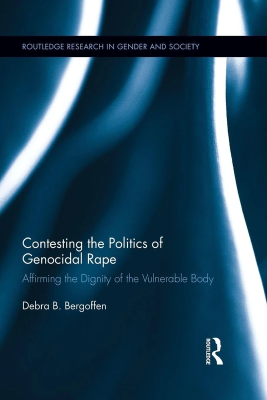 Contesting the Politics of Genocidal Rape: Affirming the Dignity of the Vulnerable Body (Routledge Research in Gender and Society)