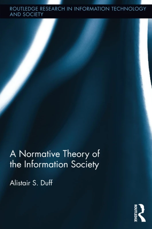 A Normative Theory of the Information Society (Routledge Research in Information Technology and Society)