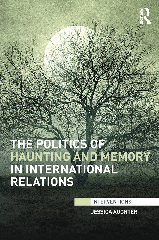The Politics of Haunting and Memory in International Relations (Interventions)