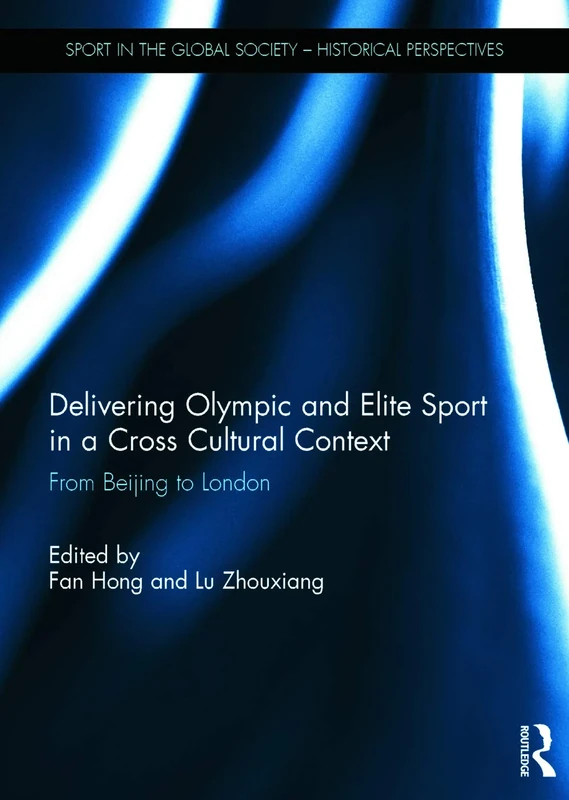 Delivering Olympic and Elite Sport in a Cross Cultural Context: From Beijing to London (Sport in the Global Society - Historical Perspectives)