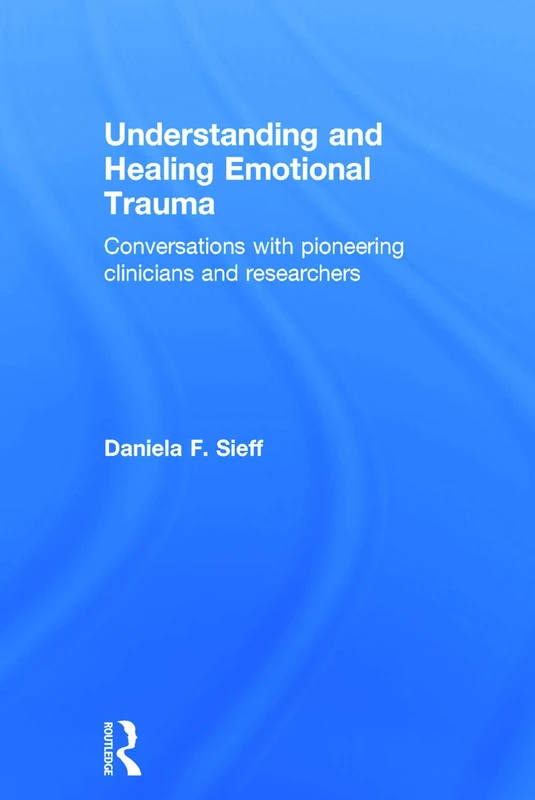 Understanding and Healing Emotional Trauma: Conversations with pioneering clinicians and researchers