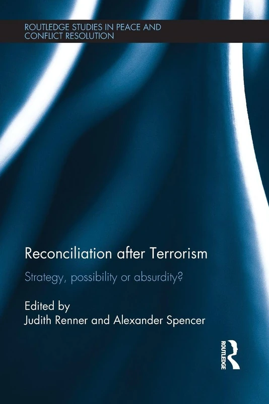 Reconciliation after Terrorism: Strategy, possibility or absurdity? (Routledge Studies in Peace and Conflict Resolution)