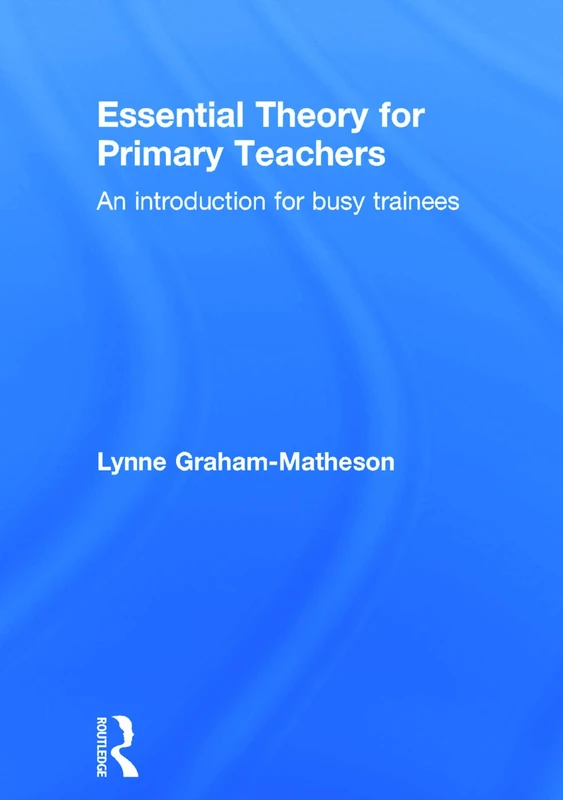 Essential Theory for Primary Teachers: An introduction for busy trainees