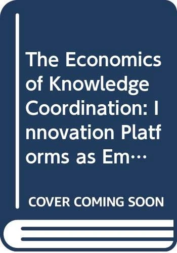 The Economics of Knowledge Coordination: Innovation Platforms as Emerging Organizational Structures in Complex Systems (Routledge Studies in Global Competition)