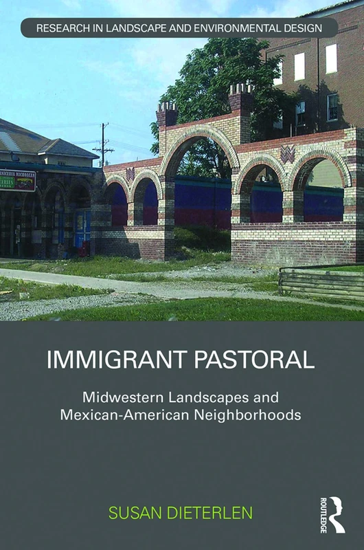 Immigrant Pastoral: Midwestern Landscapes and Mexican-American Neighborhoods (Routledge Research in Landscape and Environmental Design)