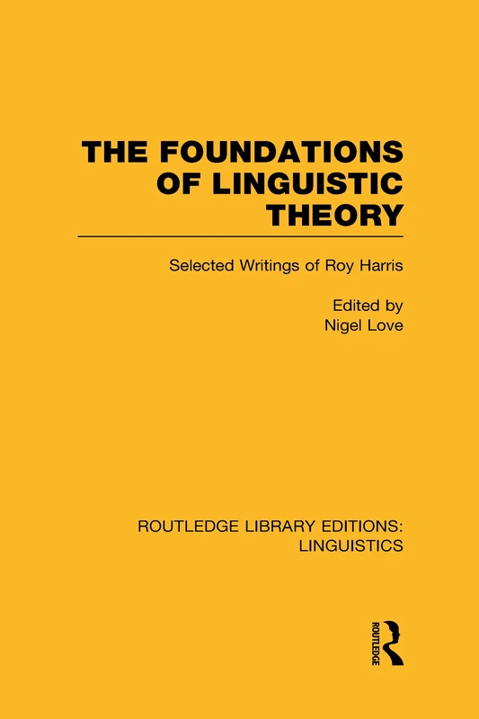 The Foundations of Linguistic Theory (RLE Linguistics B: Grammar): Selected Writings of Roy Harris (Routledge Library Editions: Linguistics)
