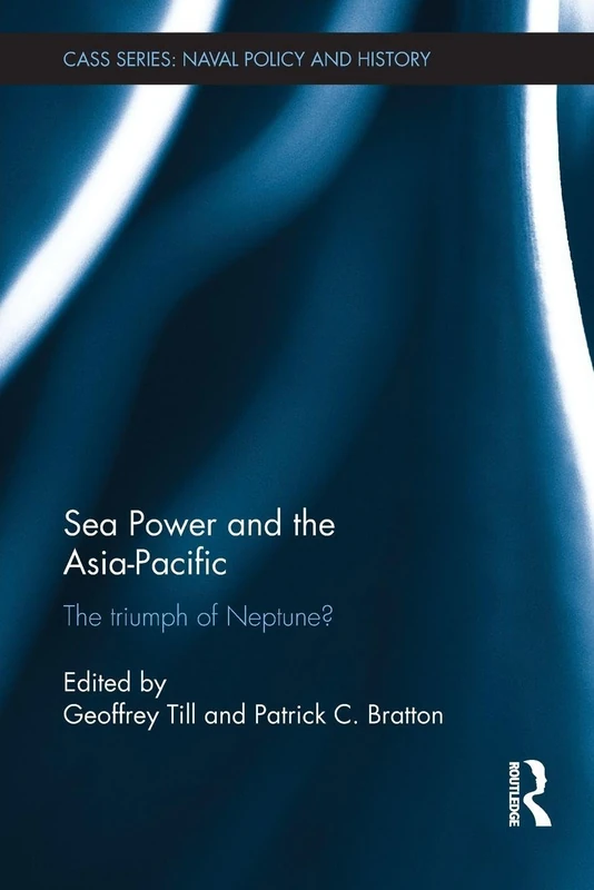 Sea Power and the Asia-Pacific: The Triumph of Neptune? (Cass Series: Naval Policy and History)