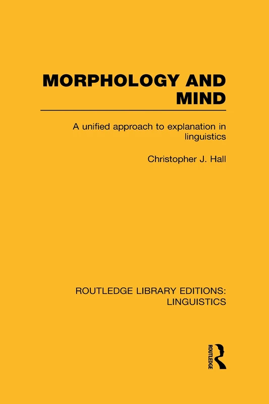 Morphology and Mind (RLE Linguistics C: Applied Linguistics): A Unified Approach to Explanation in Linguistics (Routledge Library Editions: Linguistics)